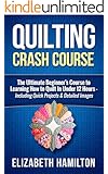 Quilting: Crash Course - The Ultimate Beginner's Course to Learning How to Quilt In Under 12 Hours - Including Quick Projects & Detailed Images