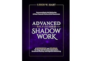 Advanced Self-Guided Shadow Work: A Workbook and Journal for Deep Sub-Conscious Exploration, Emotional Mastery, and Cognitive