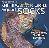 Knitting More Circles Around Socks: Two at a Time, Toe Up or Cuff Down by Antje Gillingham
