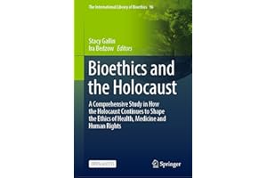 Bioethics and the Holocaust: A Comprehensive Study in How the Holocaust Continues to Shape the Ethics of Health, Medicine and
