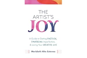 The Artist's Joy: A Guide to Getting Unstuck, Embracing Imperfection, and Loving Your Creative Life