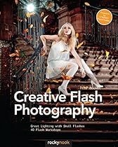 Creative Flash Photography: Great Lighting with Small Flashes: 40 Flash Workshops Creative Flash Photography: Great Lighting with Small Flashes: 40 Flash Workshops