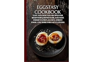 Eggstasy Cookbook: Easy Japanese Egg Recipes for Beginners || Homemade Japanese Fermentation, Ramen, Street Food, and More fo