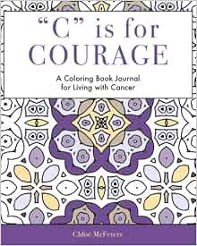 Amazon Com C Is For Courage A Coloring Book Journal For Living With Cancer Mcfeters Chloe Vessels Stephen T Fox Richard H Cohen Marion Fox Richard H Books