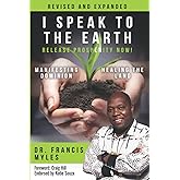 I Speak To The Earth: Release Prosperity: Rediscovering an ancient spiritual technology for Manifesting Dominion & Healing the Land!