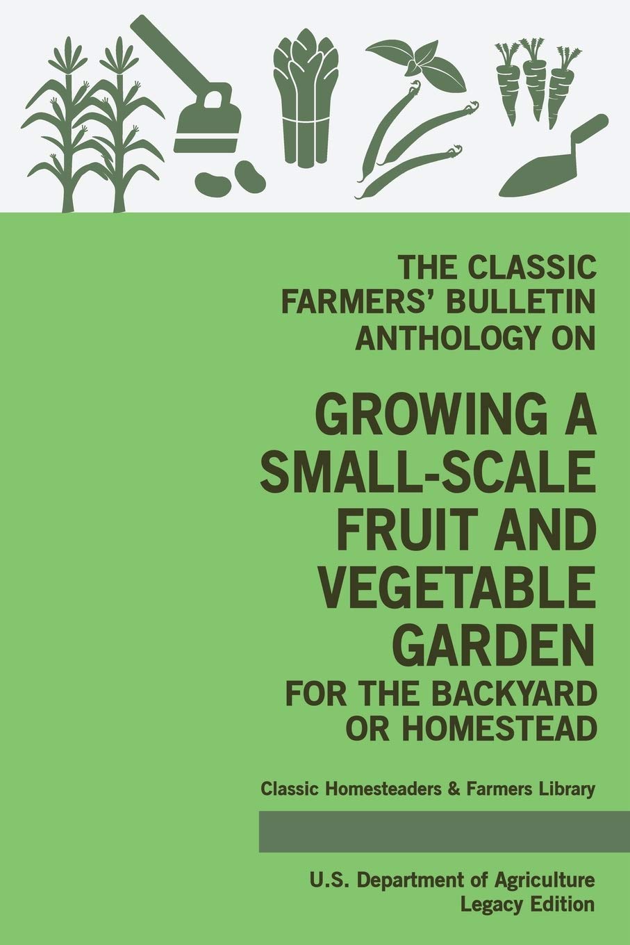The Classic Farmers’ Bulletin Anthology On Growing A Small-Scale Fruit And Vegetable Garden For The Backyard Or Homestead (Legacy Edition): Original ... Classic Homesteaders and Farmers Library)