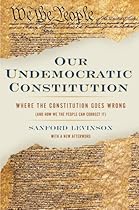 Our Undemocratic Constitution: Where the Constitution Goes Wrong (And How We the People Can Correct It)