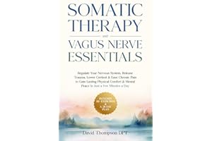 Somatic Therapy & Vagus Nerve Essentials: Regulate Your Nervous System, Release Trauma, Lower Cortisol & Ease Chronic Pain to Gain Lasting Physical Comfort & Mental Peace In Just a Few Minutes a Day