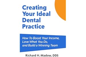 Creating Your Ideal Dental Practice: How To Boost Your Income, Love What You Do, and Build a Winning Team