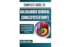 COMPLETE GUIDE TO GALLBLADDER REMOVAL (CHOLECYSTECTOMY): Essential Recovery Tips, Pre- And Post-Surgery Diet, Pain Management