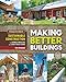 Making Better Buildings: A Comparative Guide to Sustainable Construction for Homeowners and Contract by Chris Magwood