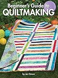 Beginner's Guide to Quiltmaking (Landauer) Everything You Need to Know to Successfully Start and Finish Your First Quilt; 7 Blocks, 7 Projects, 450 Step-by-Step Photos & How-To Illustrations by Jeri Simon