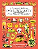 A Beginner's Guide to Immortality: From Alchemy to Avatars