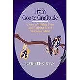 From Goo to Gratitude: A Story of Healing from (and Thriving after) Narcissistic Abuse