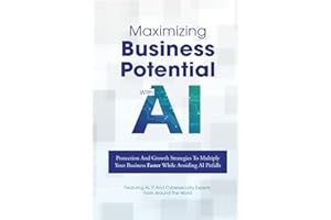 Maximizing Business Potential With AI: Protection And Growth Strategies To Multiply Your Business Faster While Avoiding AI Pitfalls