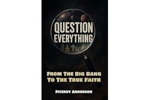 Question Everything: From The Big Bang to the True Faith