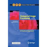 Hexagonal Image Processing: A Practical Approach (Advances in Computer Vision and Pattern Recognition)
