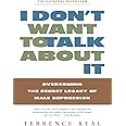 I Don't Want to Talk About It: Overcoming the Secret Legacy of Male Depression