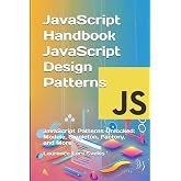 JavaScript Handbook JavaScript Design Patterns: JavaScript Patterns Unlocked: Module, Singleton, Factory, and More (Advanced Core JavaScript Mastery Series)