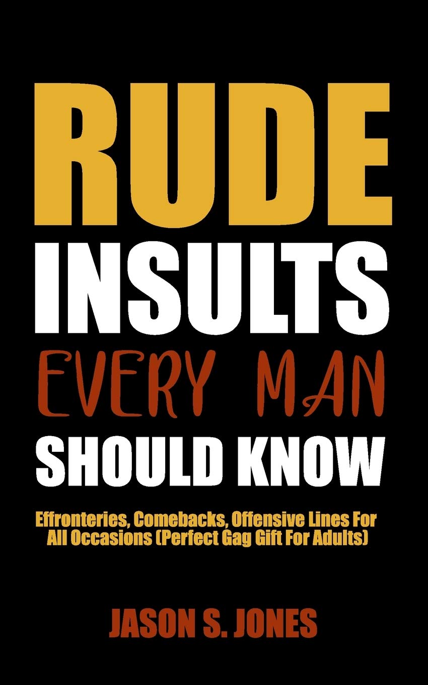 Rude Insults Every Man Should Know Effronteries Comebacks Offensive Lines For All Occasions Perfect Gag Gift For Adults Jones Jason S 9781651555491 Amazon Com Books
