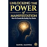 Unlocking the Power of Manifestation: How To Create the Reality You Desire