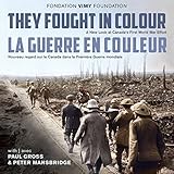 They Fought in Colour / La Guerre en couleur: A New Look at Canada's First World War Effort / Nouvea by The Vimy Foundation, Daniel Poliquin