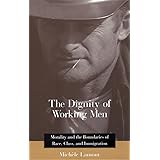 The Dignity of Working Men: Morality and the Boundaries of Race, Class, and Immigration