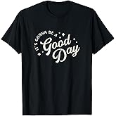 It's Gonna Be A Good Day T-Shirt