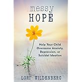 Messy Hope: Help Your Child Overcome Anxiety, Depression, or Suicidal Ideation