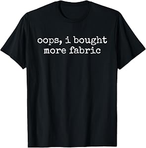 Oops I Bought More Fabric T-Shirt