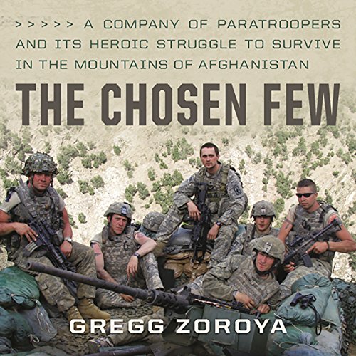The Chosen Few: A Company of Paratroopers and Its Heroic Struggle to Survive in the Mountains of Afg by Gregg Zoroya
