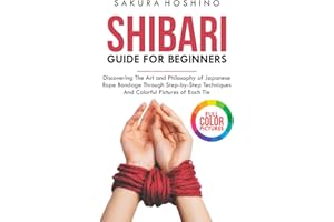 Shibari guide for Beginners: Discovering the Art and Philosophy of Japanese Rope Bondage through Step-by-Step Techniques and