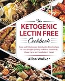 The Ketogenic Lectin Free cookbook: Easy and Wholesome Keto Lectin Free Recipes to Lose Weight Quick by Alisa Walker