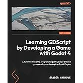 Learning GDScript by Developing a Game with Godot 4: A fun introduction to programming in GDScript 2.0 and game development u