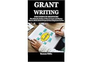 GRANT WRITING FOR COMPLETE BEGINNERS: The Ultimate Guide on How to Learn and Master How to Write Grant Proposal from Beginners to Pro