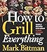 How to Grill Everything: Simple Recipes for Great Flame-Cooked Food by Mark Bittman