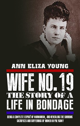 Download Wife No. 19: The Story of a Life in Bondage, Being a Complete Exposé of Mormonism, and Revealing the Sorrows, Sacrifices and Sufferings of Women in Polygamy (English Edition) PDF