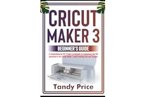 Cricut Maker 3 Beginner's Guide: A Comprehensive DIY Project Guidebook to Unleashing the full potential of the Cricut Maker 3 and Creating intricate Designs