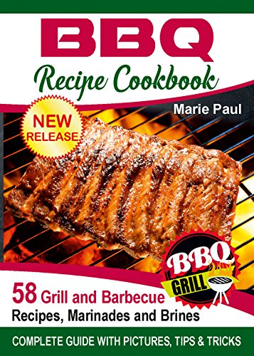 BBQ Recipes Cookbook: 58 Grill and Barbeque Recipes, Marinades and Brines (grilled chicken recipes, smoking meat, franklin bbq, texas bbq, argentine grill, indoor grilling) by Marie Paul
