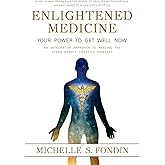 Enlightened Medicine Your Power to Get Well Now: An Integrative Approach to Healing the Seven Deadly Lifestyle Diseases (The