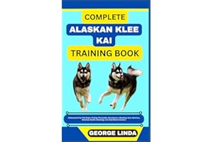 COMPLETE ALASKAN KLEE KAI TRAINING BOOK: Understand From The Origin, Finding, Personality, Socialization, Breeding, Care, Nutrition, Exercise, Health, Grooming, Love And Others Inclusive
