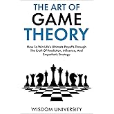 The Art Of Game Theory: How To Win Life’s Ultimate Payoffs Through The Craft Of Prediction, Influence, And Empathetic Strateg