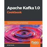 Apache Kafka 1.0 Cookbook: Over 100 practical recipes on using distributed enterprise messaging to handle real-time data