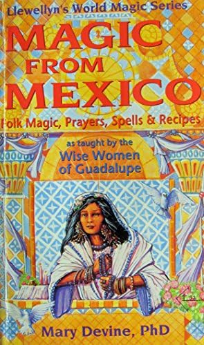 Magic from Mexico: Folk Magic, Prayers, Spells & Recipes as Taught by the Wise Woman of Guadalupe (Llewellyn's World Magic Series)