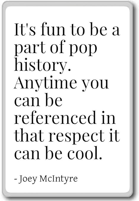 Es divertido ser parte de la historia del pop. En cualquier ...
