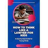 How to Think Like a Lawyer for Kids: A Step-by-Step Guide for Young Minds