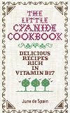 The Little Cyanide Cookbook; Delicious Recipes Rich in Vitamin B17 The Little Cyanide Cookbook; Delicious Recipes Rich in Vitamin B17