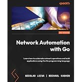 Network Automation with Go: Learn how to automate network operations and build applications using the Go programming language