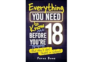 Everything You Need to Know Before You’re 18 (But Won’t Get Taught in School): 100+ Essential Life Skills for Self-Confidence