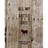All My Cattle Shit, Cattle Record Keeping: Farm, Beef Calving Log, Calves Journal, Track Livestock Breeding, Cow Income &amp; Expense Ledger Immunizations Book